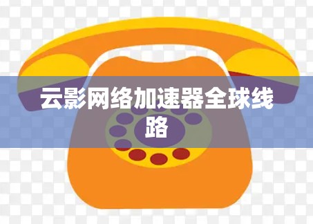 云影网络加速器全球线路 云影网络加速器全球线路