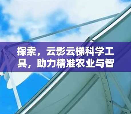 探索,云影云梯科学工具,助力精准农业与智慧农业的创新 探索,云影云梯科学工具,助力精准农业与智慧农业的创新