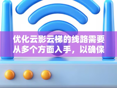 优化云影云梯的线路需要从多个方面入手，以确保其高效、可靠和安全。以下是一个分步优化建议
