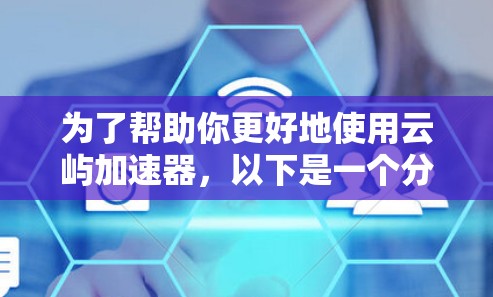 为了帮助你更好地使用云屿加速器,以下是一个分步骤的指南 为了帮助你更好地使用云屿加速器,以下是一个分步骤的指南