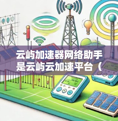 云屿加速器网络助手是云屿云加速平台(云屿加速器)的一个智能助手功能,用于帮助开发者优化代码、加速云资源访问,提升开发效率。以下是对该功能的详细说明 云屿加速器网络助手是云屿云加速平台(云屿加速器)的一个智能助手功能,用于帮助开发者优化代码、加速云资源访问,提升开发效率。以下是对该功能的详细说明