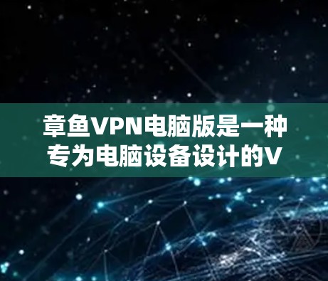章鱼VPN电脑版是一种专为电脑设备设计的VPN服务，旨在为用户提供高效、安全的网络连接体验。以下是对章鱼VPN电脑版的详细介绍