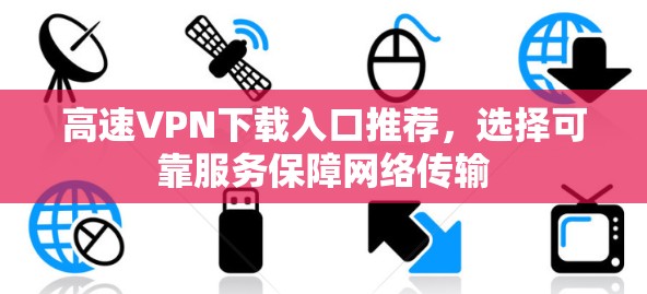高速VPN下载入口推荐,选择可靠服务保障网络传输 高速VPN下载入口推荐,选择可靠服务保障网络传输