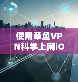 使用章鱼VPN科学上网iOS版本的步骤如下 使用章鱼VPN科学上网iOS版本的步骤如下