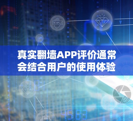 真实翻墙APP评价通常会结合用户的使用体验和实际反馈来进行全面评估。以下是一些常见的评价内容,以及可能的优缺点 真实翻墙APP评价通常会结合用户的使用体验和实际反馈来进行全面评估。以下是一些常见的评价内容,以及可能的优缺点