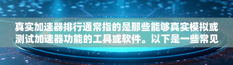 真实加速器排行通常指的是那些能够真实模拟或测试加速器功能的工具或软件。以下是一些常见的加速器测试工具和软件,供你参考 真实加速器排行通常指的是那些能够真实模拟或测试加速器功能的工具或软件。以下是一些常见的加速器测试工具和软件,供你参考