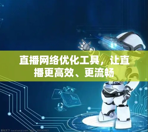 直播网络优化工具,让直播更高效、更流畅 直播网络优化工具,让直播更高效、更流畅