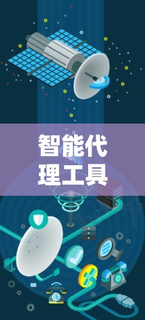 智能代理工具,从功能设计到实际应用 智能代理工具,从功能设计到实际应用