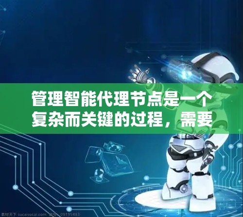 管理智能代理节点是一个复杂而关键的过程,需要综合考虑任务、网络、资源等多个因素。以下是一个逐步的管理策略 管理智能代理节点是一个复杂而关键的过程,需要综合考虑任务、网络、资源等多个因素。以下是一个逐步的管理策略