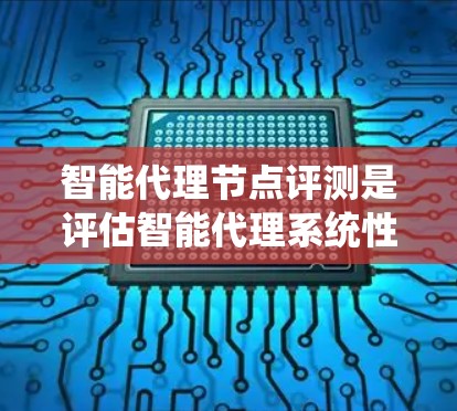 智能代理节点评测是评估智能代理系统性能和质量的重要环节,涉及多个关键方面。以下是对智能代理节点评测的详细分析和总结 智能代理节点评测是评估智能代理系统性能和质量的重要环节,涉及多个关键方面。以下是对智能代理节点评测的详细分析和总结