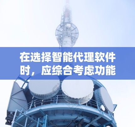 在选择智能代理软件时,应综合考虑功能、社区支持、价格和用户基础。以下是一些推荐和分析 在选择智能代理软件时,应综合考虑功能、社区支持、价格和用户基础。以下是一些推荐和分析