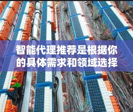 智能代理推荐是根据你的具体需求和领域选择的工具,以下是一些常见的智能代理推荐 智能代理推荐是根据你的具体需求和领域选择的工具,以下是一些常见的智能代理推荐