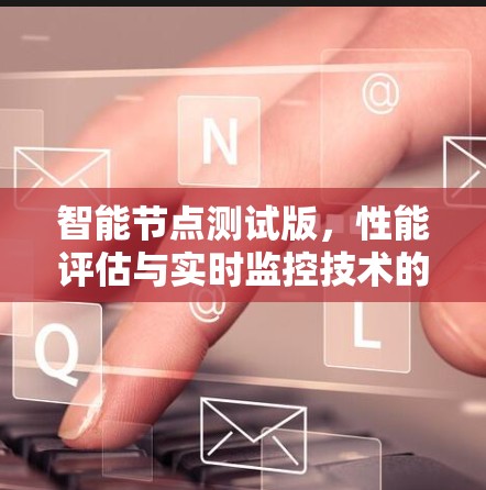智能节点测试版,性能评估与实时监控技术的创新 智能节点测试版,性能评估与实时监控技术的创新