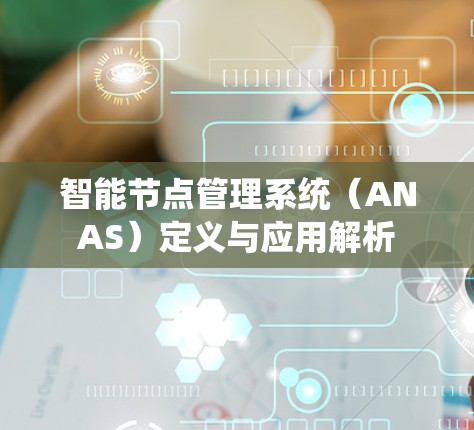 智能节点管理系统(ANAS)定义与应用解析 智能节点管理系统(ANAS)定义与应用解析