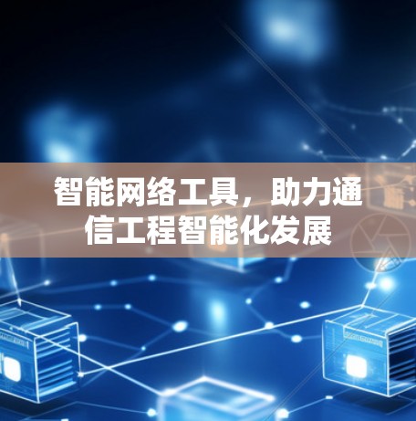 智能网络工具,助力通信工程智能化发展 智能网络工具,助力通信工程智能化发展