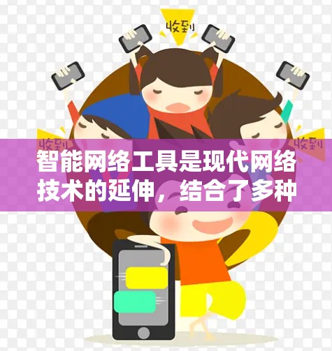 智能网络工具是现代网络技术的延伸,结合了多种技术手段,帮助用户高效地获取和处理网络信息。以下是几种常用智能网络工具及其特点,供用户选择 智能网络工具是现代网络技术的延伸,结合了多种技术手段,帮助用户高效地获取和处理网络信息。以下是几种常用智能网络工具及其特点,供用户选择