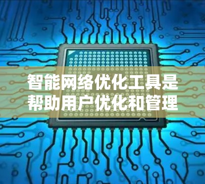 智能网络优化工具是帮助用户优化和管理网络结构的重要工具,适用于复杂的网络优化需求。以下是对这些工具的详细介绍 智能网络优化工具是帮助用户优化和管理网络结构的重要工具,适用于复杂的网络优化需求。以下是对这些工具的详细介绍