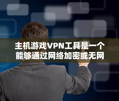 主机游戏VPN工具是一个能够通过网络加密或无网络访问的主游戏解决方案。以下是对该工具的详细设计和实现 主机游戏VPN工具是一个能够通过网络加密或无网络访问的主游戏解决方案。以下是对该工具的详细设计和实现