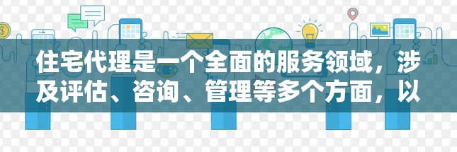 住宅代理是一个全面的服务领域,涉及评估、咨询、管理等多个方面,以下是详细的分步解释 住宅代理是一个全面的服务领域,涉及评估、咨询、管理等多个方面,以下是详细的分步解释