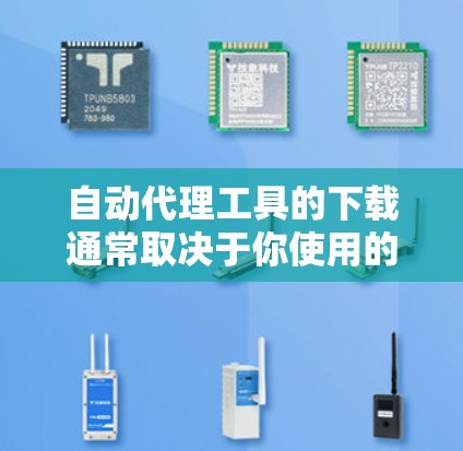 自动代理工具的下载通常取决于你使用的是哪种类型。以下是一些常见自动代理工具及其下载链接 自动代理工具的下载通常取决于你使用的是哪种类型。以下是一些常见自动代理工具及其下载链接