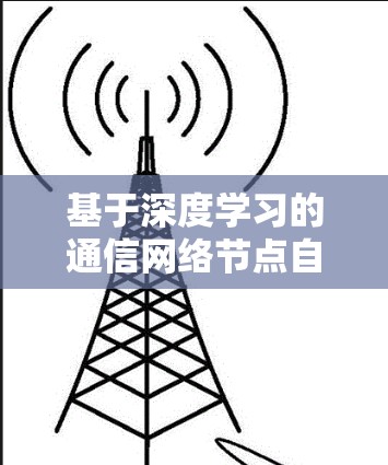 基于深度学习的通信网络节点自动检测技术及其应用 基于深度学习的通信网络节点自动检测技术及其应用
