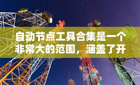 自动节点工具合集是一个非常大的范围,涵盖了开发、项目管理、自动化测试等多个领域。以下是一些常见的自动节点工具和合集 自动节点工具合集是一个非常大的范围,涵盖了开发、项目管理、自动化测试等多个领域。以下是一些常见的自动节点工具和合集