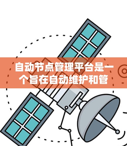 自动节点管理平台是一个旨在自动维护和管理云节点的系统,旨在提高资源利用率和管理效率。以下是关于该平台的详细总结 自动节点管理平台是一个旨在自动维护和管理云节点的系统,旨在提高资源利用率和管理效率。以下是关于该平台的详细总结