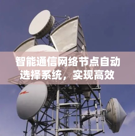 智能通信网络节点自动选择系统,实现高效、稳定通信的未来解决方案 智能通信网络节点自动选择系统,实现高效、稳定通信的未来解决方案
