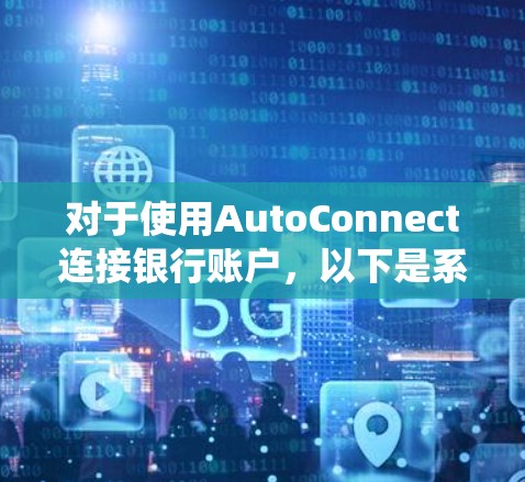 对于使用AutoConnect连接银行账户,以下是系统化的步骤说明 对于使用AutoConnect连接银行账户,以下是系统化的步骤说明
