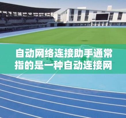 自动网络连接助手通常指的是一种自动连接网络设备的工具或软件,主要用于在配置网络设备或网络接口时自动完成连接。以下是一些常见的方法和工具 自动网络连接助手通常指的是一种自动连接网络设备的工具或软件,主要用于在配置网络设备或网络接口时自动完成连接。以下是一些常见的方法和工具