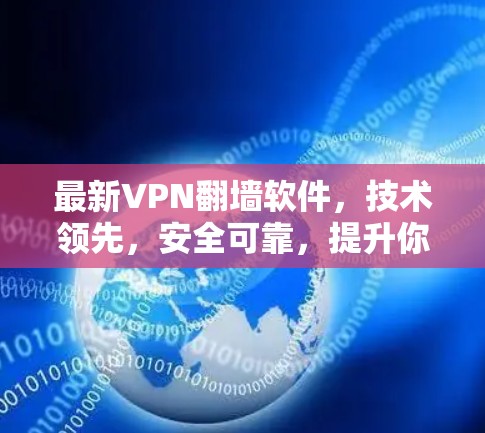 最新VPN翻墙软件,技术领先,安全可靠,提升你的网络体验 最新VPN翻墙软件,技术领先,安全可靠,提升你的网络体验
