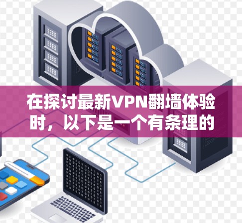 在探讨最新VPN翻墙体验时,以下是一个有条理的总结,帮助您更好地选择适合自己的VPN翻墙服务 在探讨最新VPN翻墙体验时,以下是一个有条理的总结,帮助您更好地选择适合自己的VPN翻墙服务