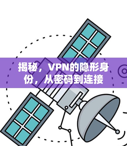 揭秘,VPN的隐形身份,从密码到连接 揭秘,VPN的隐形身份,从密码到连接