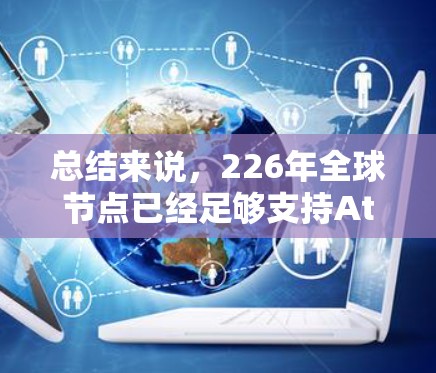 总结来说,226年全球节点已经足够支持AtomVPN的扩展和优化,成为实现轻量级零知识证明(ZK-SNARKs)的全球架构基础。未来全球节点的数量和能力将继续增加,以适应未来技术需求和挑战 总结来说,226年全球节点已经足够支持AtomVPN的扩展和优化,成为实现轻量级零知识证明(ZK-SNARKs)的全球架构基础。未来全球节点的数量和能力将继续增加,以适应未来技术需求和挑战