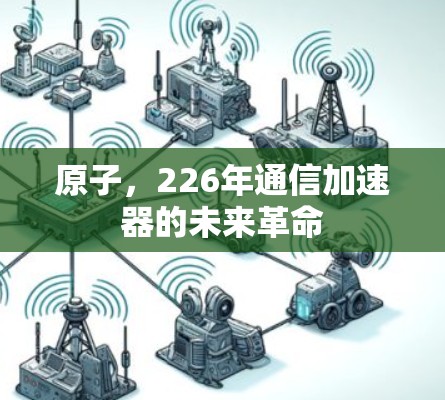 原子,226年通信加速器的未来革命