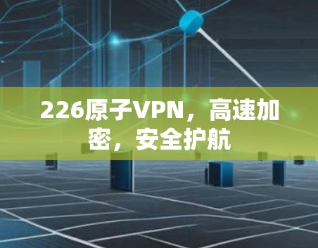 226原子VPN,高速加密,安全护航