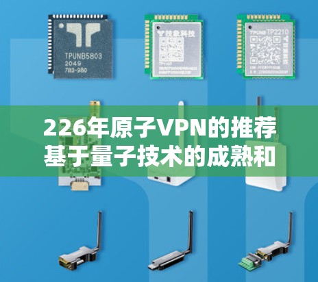 226年原子VPN的推荐基于量子技术的成熟和市场前景的评估。以下是对这一推荐的详细分析