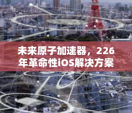 未来原子加速器，226年革命性iOS解决方案