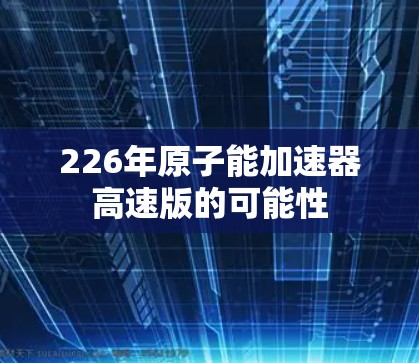 226年原子能加速器高速版的可能性