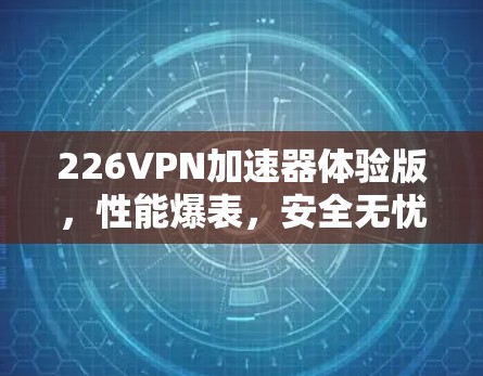 226VPN加速器体验版，性能爆表，安全无忧，用过的人都是大神
