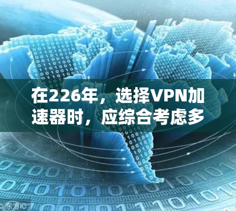 在226年,选择VPN加速器时,应综合考虑多方面的因素,以满足个人需求。以下是根据分析得出的建议
