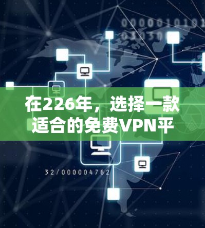 在226年,选择一款适合的免费VPN平台需要综合考虑用户需求、平台特色、安全性以及用户评价等因素。以下是综合分析后的推荐