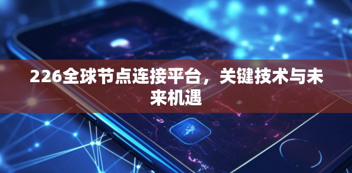 226全球节点连接平台,关键技术与未来机遇