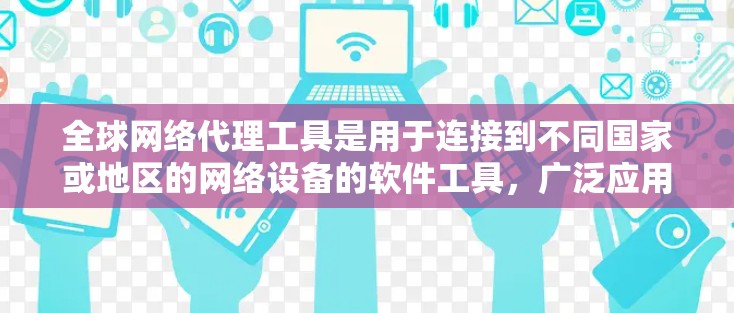 全球网络代理工具是用于连接到不同国家或地区的网络设备的软件工具,广泛应用于多设备连接和IP地址转换。以下是详细的了解