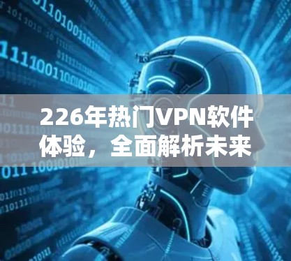 226年热门VPN软件体验,全面解析未来趋势