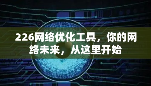 226网络优化工具，你的网络未来，从这里开始