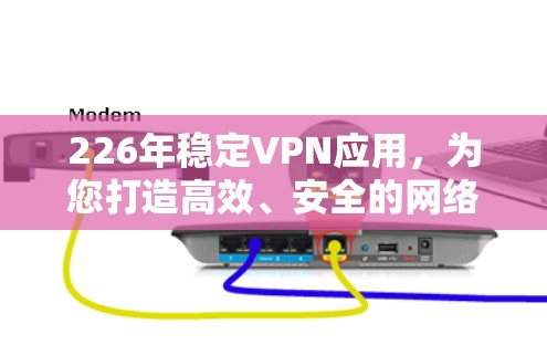 226年稳定VPN应用，为您打造高效、安全的网络连接