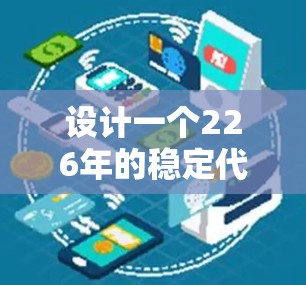 设计一个226年的稳定代理连接方案，需要综合考虑多个技术领域，以下是一个详细的方案