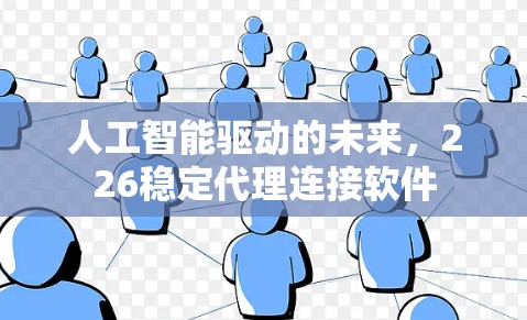 人工智能驱动的未来，226稳定代理连接软件