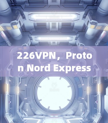 226VPN，Proton Nord Express的未来展望